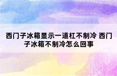 西门子冰箱显示一道杠不制冷 西门子冰箱不制冷怎么回事